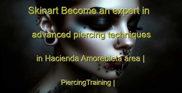 Skinart Become an expert in advanced piercing techniques in Hacienda Amorebieta area | PiercingTraining | PiercingClasses | SkinartTraining-Philippines